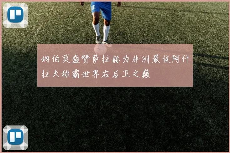 姆伯莫盛赞萨拉赫为非洲最佳阿什拉夫称霸世界右后卫之巅