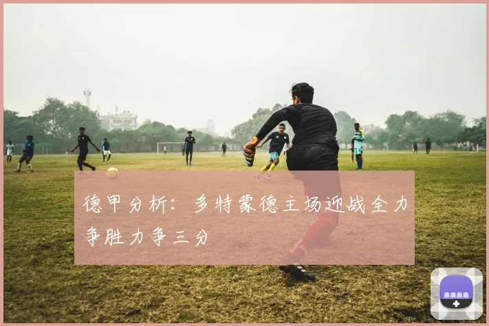 德甲分析：多特蒙德主场迎战全力争胜力争三分