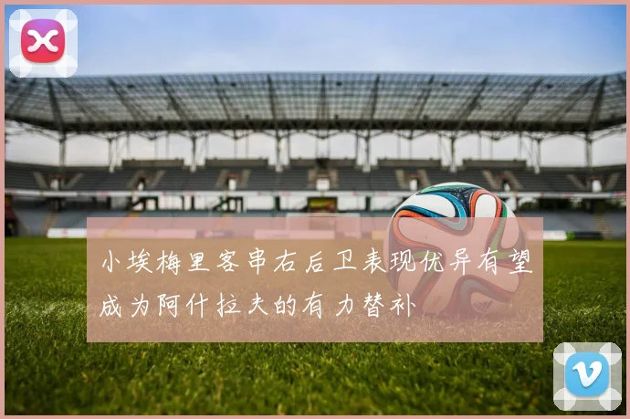 小埃梅里客串右后卫表现优异有望成为阿什拉夫的有力替补
