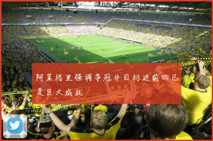 阿莱格里强调争冠非目标进前四已是巨大成就