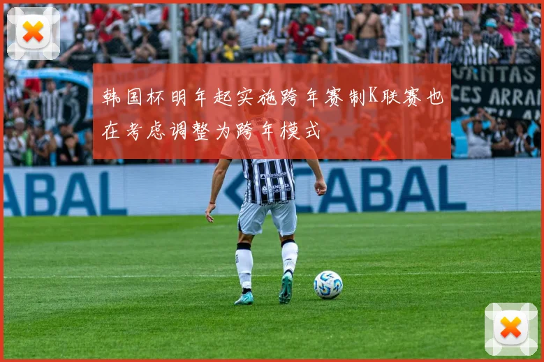 韩国杯明年起实施跨年赛制K联赛也在考虑调整为跨年模式