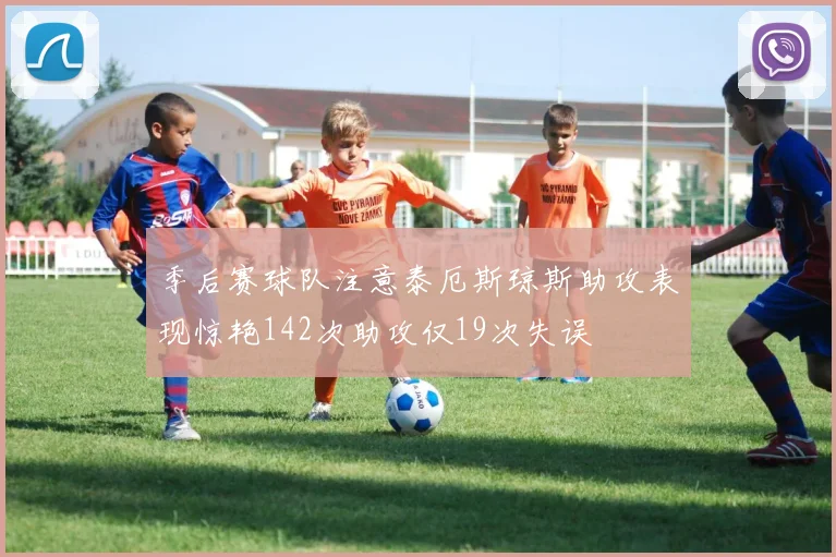 季后赛球队注意泰厄斯琼斯助攻表现惊艳142次助攻仅19次失误