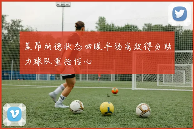 莱昂纳德状态回暖半场高效得分助力球队重拾信心