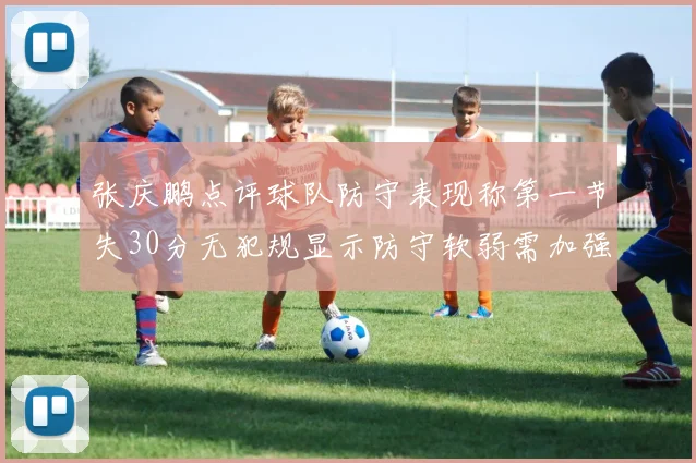 张庆鹏点评球队防守表现称第一节失30分无犯规显示防守软弱需加强