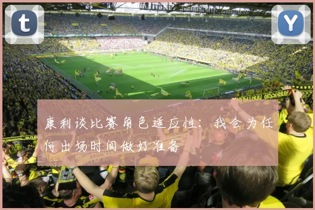 康利谈比赛角色适应性：我会为任何出场时间做好准备