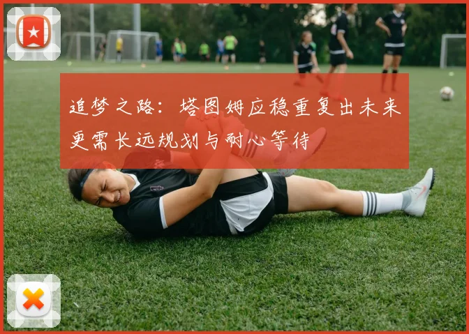 追梦之路：塔图姆应稳重复出未来更需长远规划与耐心等待