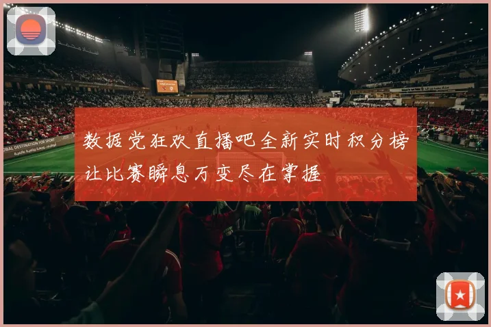 数据党狂欢直播吧全新实时积分榜让比赛瞬息万变尽在掌握