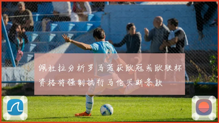 佩杜拉分析罗马若获欧冠或欧联杯资格将强制执行马伦买断条款