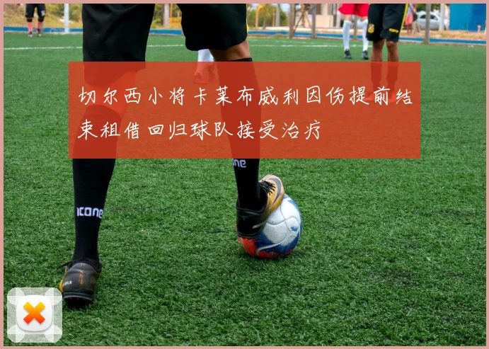 切尔西小将卡莱布威利因伤提前结束租借回归球队接受治疗