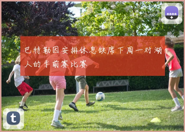 巴特勒因安排休息缺席下周一对湖人的季前赛比赛