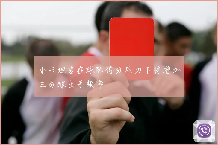 小卡坦言在球队得分压力下将增加三分球出手频率