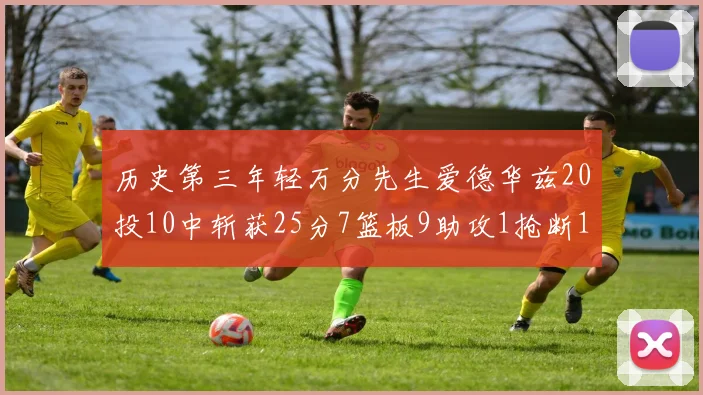 历史第三年轻万分先生爱德华兹20投10中斩获25分7篮板9助攻1抢断1盖帽
