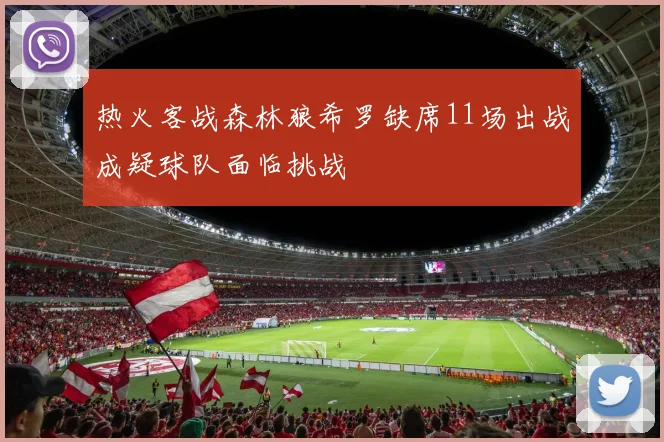 热火客战森林狼希罗缺席11场出战成疑球队面临挑战