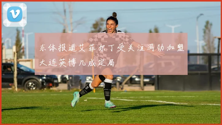 东体报道艾菲尔丁受关注冯劲加盟大连英博几成定局