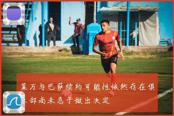 莱万与巴萨续约可能性依然存在俱乐部尚未急于做出决定