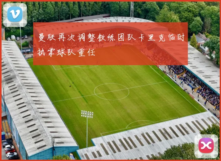 曼联再次调整教练团队卡里克临时执掌球队重任