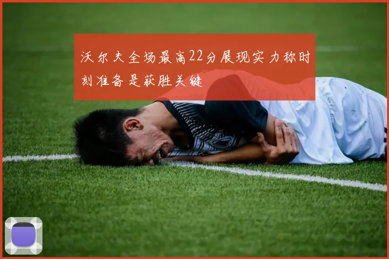 沃尔夫全场最高22分展现实力称时刻准备是获胜关键